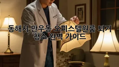 동해시 만우동 오피스텔/원룸 퇴거 청소 완벽 가이드