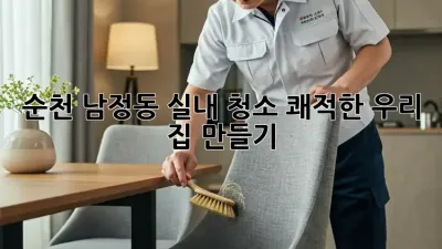 🏡 순천 남정동 실내 청소, 쾌적한 우리 집 만들기 ✨