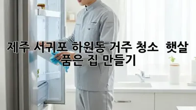 제주 서귀포 하원동 거주 청소 ✨ 햇살 품은 집 만들기 🏡