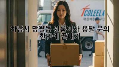 하남시 망월동 원룸이사, 용달 문의 🚚💨 한번에 끝내기!